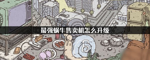 最强蜗牛售卖机怎么升级？方法介绍[视频][图]