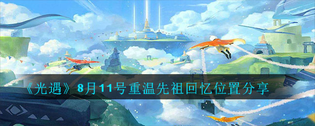 光遇8月11号重温先祖回忆在哪里？位置分享[视频][多图]