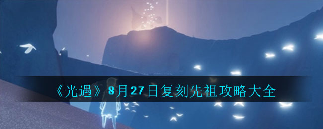 光遇8月27日复刻先祖在哪里？任务完成攻略[视频][多图]