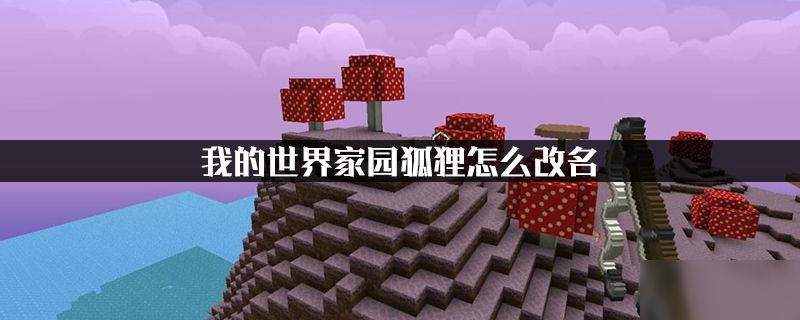 我的世界家园狐狸如何改名？方法介绍[视频][图]