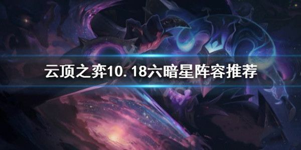 云顶之弈10.18六暗星阵容怎么搭配？装备推荐[视频][多图]