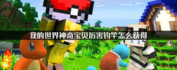 我的世界神奇宝贝厉害钓竿怎么获得？获取方法分享[视频][图]