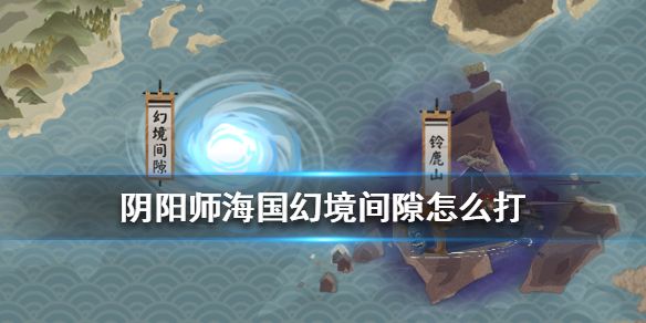 阴阳师幻境间隙阵容怎么搭配？通关方法介绍[视频][图]