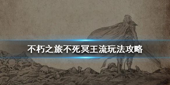 不朽之旅不死冥王流玩法技巧攻略[视频][图]