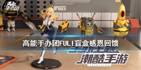 高能手办团FULI盲盒感恩回馈活动介绍[视频][图]