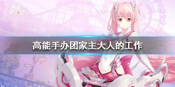 高能手办团家主大人的工作活动玩法介绍[视频][图]