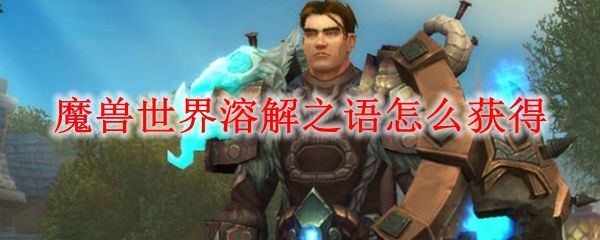 魔兽世界怀旧服溶解之语怎么用？WOW怀旧服NAXX溶解之语作用介绍[图]