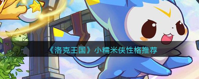洛克王国小糯糯性格推荐  小糯糯最佳性格选择一览[多图]